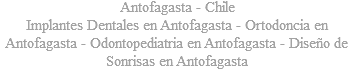 Antofagasta - Chile Implantes Dentales en Antofagasta - Ortodoncia en Antofagasta - Odontopediatria en Antofagasta - Diseño de Sonrisas en Antofagasta